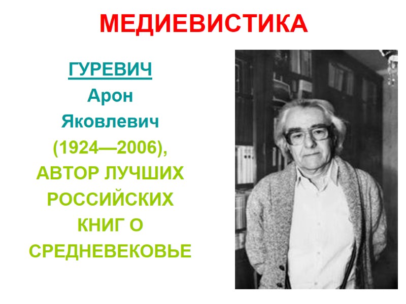 МЕДИЕВИСТИКА ГУРЕВИЧ Арон Яковлевич (1924—2006), АВТОР ЛУЧШИХ РОССИЙСКИХ КНИГ О СРЕДНЕВЕКОВЬЕ
